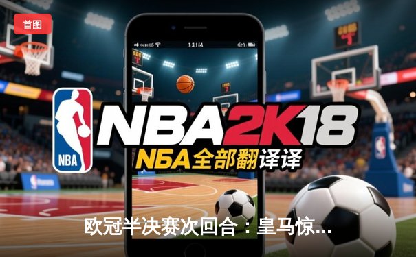 欧冠半决赛次回合：皇马惊天逆转2-1淘汰拜仁，总分4-3晋级决赛