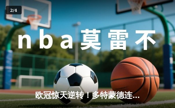 欧冠惊天逆转！多特蒙德连追三球4-2淘汰马竞晋级四强 - 2