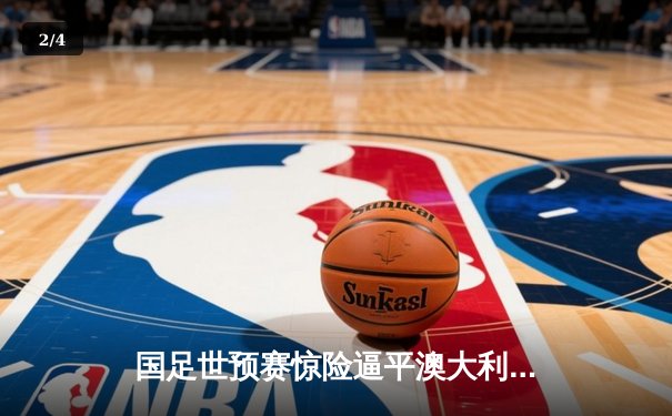 国足世预赛惊险逼平澳大利亚，武磊点射建功守住出线希望 - 2