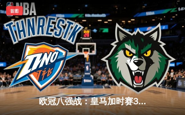 欧冠八强战：皇马加时赛3-2逆转拜仁，贝林厄姆绝杀锁定决赛席位