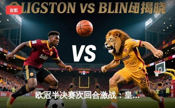 欧冠半决赛次回合激战：皇家马德里2-1逆转拜仁慕尼黑，本泽马加时绝杀助球队挺进决赛