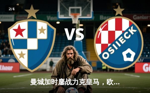 曼城加时鏖战力克皇马，欧冠卫冕之路再进一步 - 2