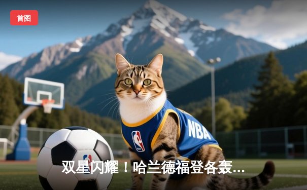 双星闪耀！哈兰德福登各轰两球，曼城客场3-1逆转曼联赢下德比