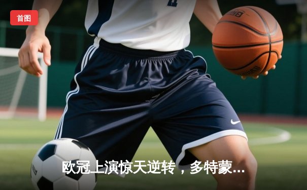 欧冠上演惊天逆转，多特蒙德4-2力克马竞晋级四强