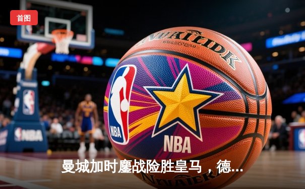 曼城加时鏖战险胜皇马，德布劳内绝杀锁定欧冠决赛席位