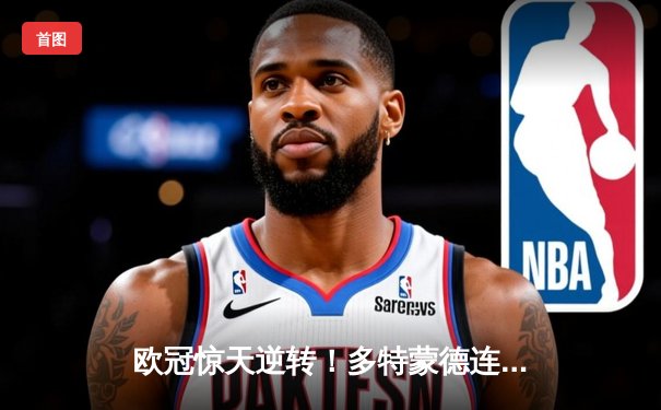 欧冠惊天逆转！多特蒙德连追三球3-2淘汰巴黎，胡梅尔斯绝杀定乾坤