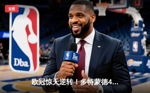 欧冠惊天逆转！多特蒙德4-2马竞总分5-4晋级四强，萨比策传射定乾坤