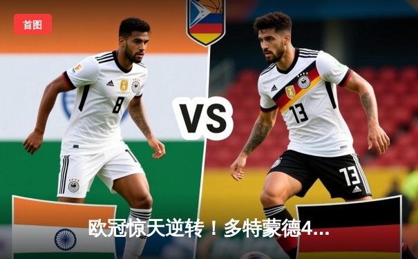 欧冠惊天逆转！多特蒙德4-2马竞总分5-4晋级四强，萨比策传射定乾坤