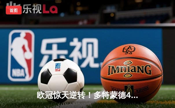 欧冠惊天逆转！多特蒙德4-2马竞总分5-4晋级四强，萨比策传射建功