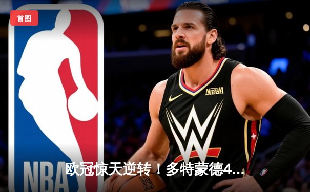 欧冠惊天逆转！多特蒙德4-2绝杀马竞，萨比策传射建功锁定决赛席位