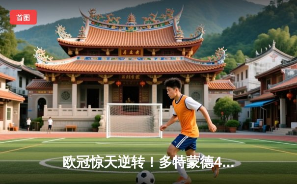 欧冠惊天逆转！多特蒙德4-2绝杀马竞，萨比策传射建功