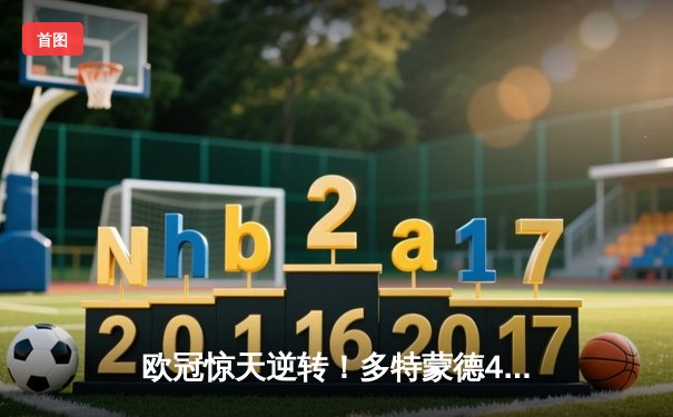 欧冠惊天逆转！多特蒙德4-2绝杀马竞，萨比策传射建功