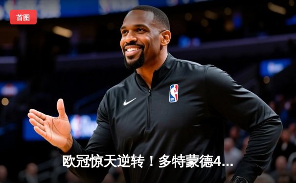欧冠惊天逆转！多特蒙德4-2马竞总分5-4晋级四强，萨比策传射定乾坤