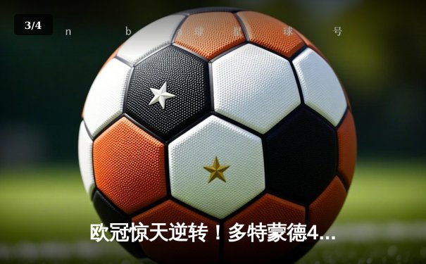欧冠惊天逆转！多特蒙德4-2逆转马竞，萨比策传射建功锁定决赛席位 - 3